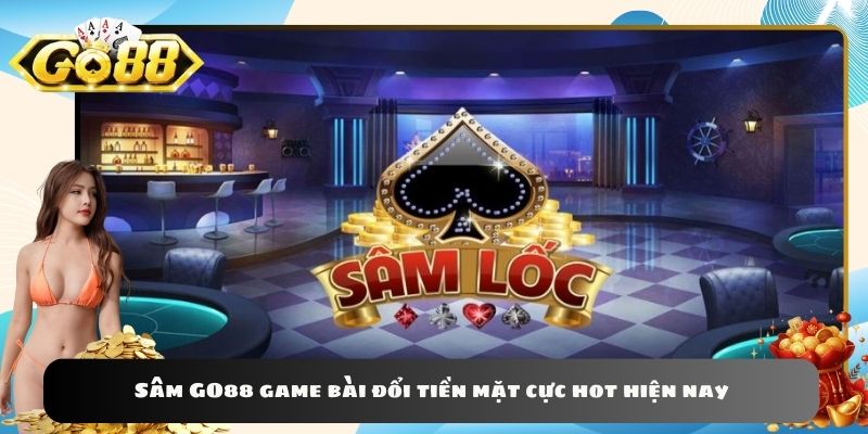 Sâm GO88 game bài đổi tiền mặt cực hot hiện nay