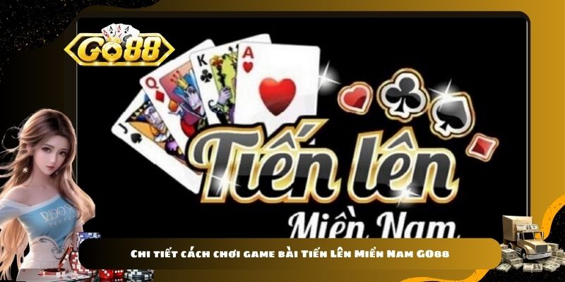 Chi tiết cách chơi game bài Tiến Lên Miền Nam GO88