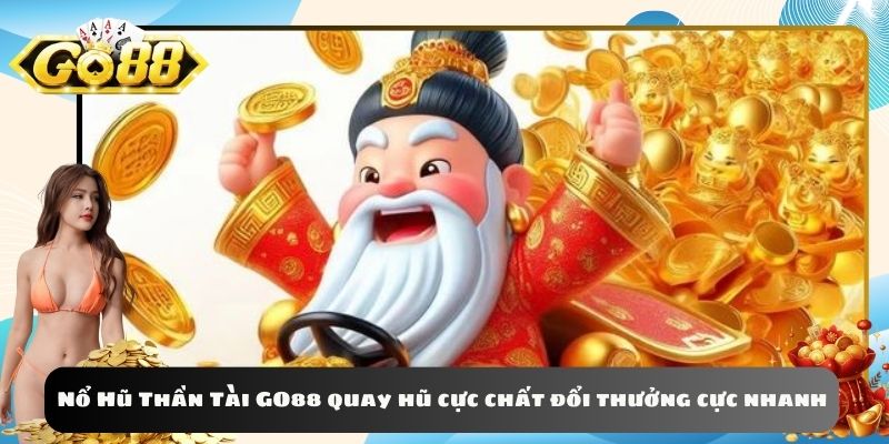 Nổ Hũ Thần Tài GO88 quay hũ cực chất đổi thưởng cực nhanh